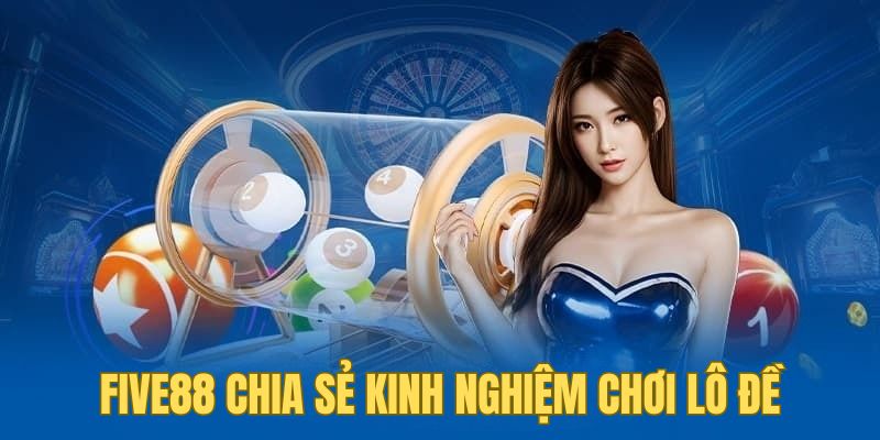 Five88 chia sẻ kinh nghiệm chơi lô đề