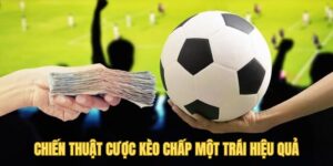 Chiến thuật cược kèo chấp một trái hiệu quả