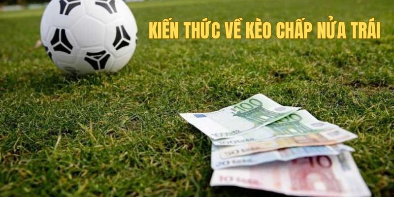 Kiến thức cơ bản nhưng quan trọng về kèo chấp nữa trái