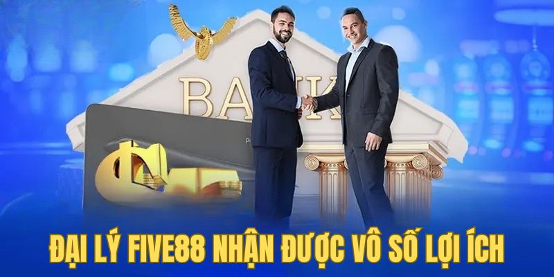 Đại lý Five88 nhận được vô số lợi ích