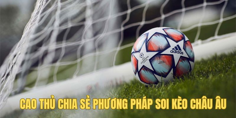 Cao thủ chia sẻ phương pháp soi kèo châu Âu hay