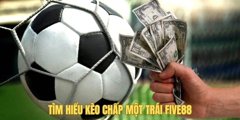 Tìm hiểu những đặc điểm của kèo chấp một trái Five88