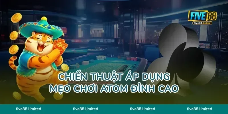 Chiến thuật áp dụng mẹo chơi Atom đỉnh cao
