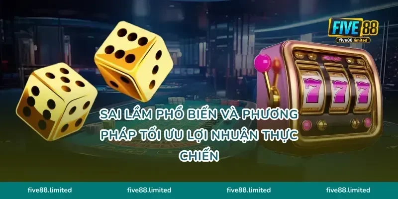 Sai lầm phổ biến và phương pháp tối ưu lợi nhuận thực chiến