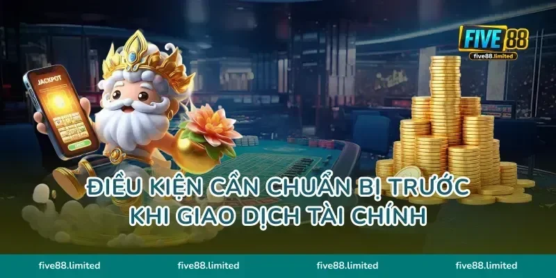 Điều kiện cần chuẩn bị trước khi giao dịch tài chính
